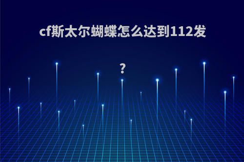 cf斯太尔蝴蝶怎么达到112发?