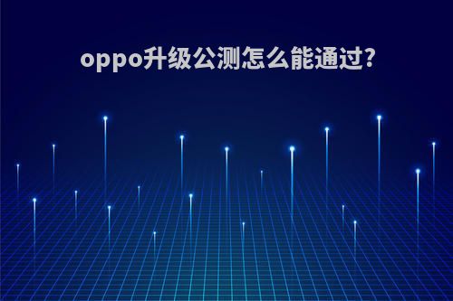 oppo升级公测怎么能通过?