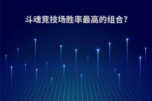 斗魂竞技场胜率最高的组合?