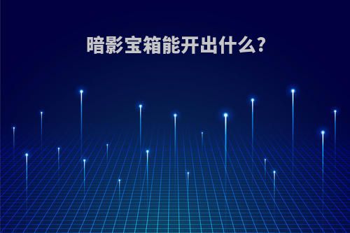 暗影宝箱能开出什么?
