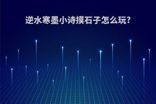 逆水寒墨小诗摸石子怎么玩?