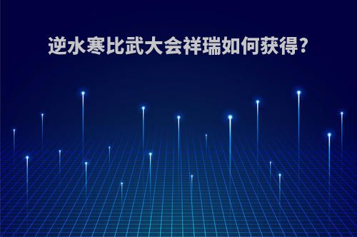 逆水寒比武大会祥瑞如何获得?
