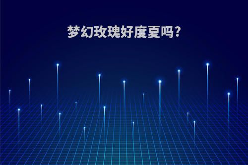 梦幻玫瑰好度夏吗?