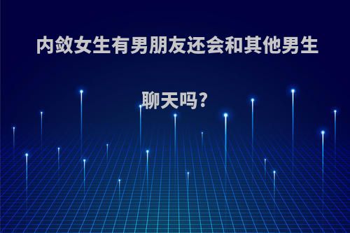 内敛女生有男朋友还会和其他男生聊天吗?