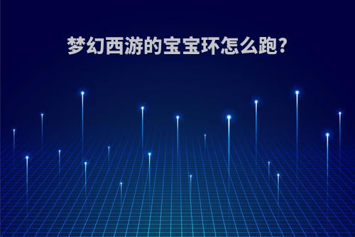 梦幻西游的宝宝环怎么跑?