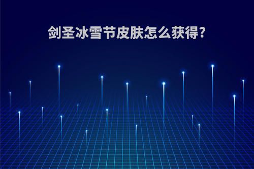 剑圣冰雪节皮肤怎么获得?