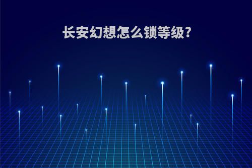 长安幻想怎么锁等级?