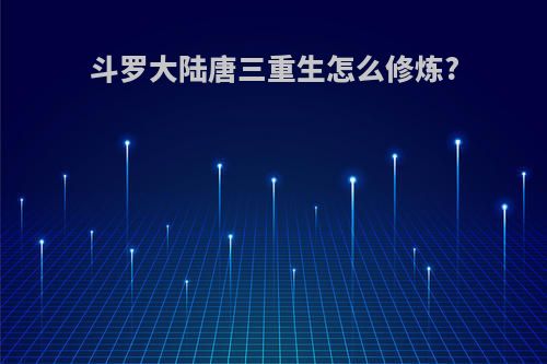 斗罗大陆唐三重生怎么修炼?