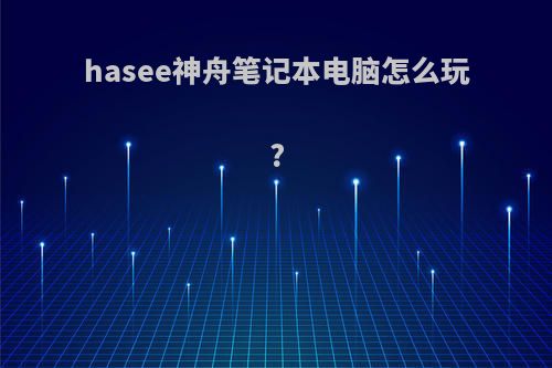hasee神舟笔记本电脑怎么玩?