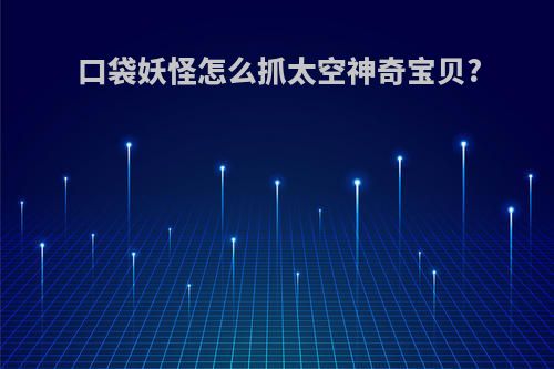 口袋妖怪怎么抓太空神奇宝贝?