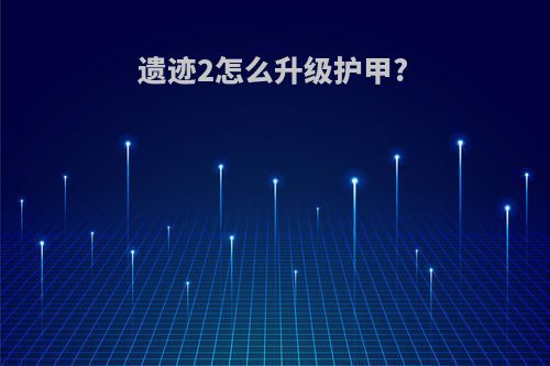 遗迹2怎么升级护甲?