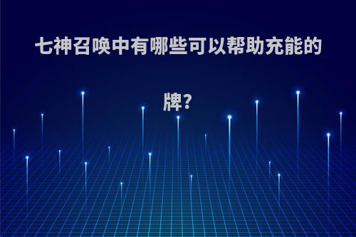 七神召唤中有哪些可以帮助充能的牌?