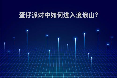 蛋仔派对中如何进入浪浪山?