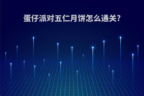 蛋仔派对五仁月饼怎么通关?