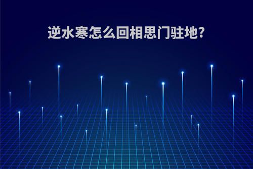 逆水寒怎么回相思门驻地?