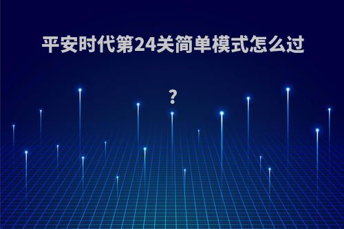 平安时代第24关简单模式怎么过?