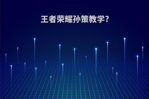 王者荣耀孙策教学?