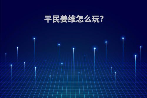 平民姜维怎么玩?