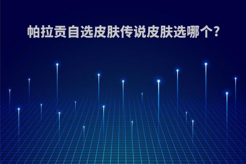 帕拉贡自选皮肤传说皮肤选哪个?