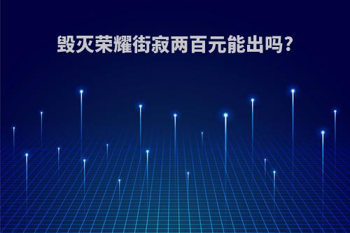 毁灭荣耀街寂两百元能出吗?