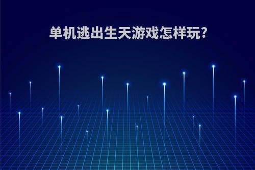 单机逃出生天游戏怎样玩?