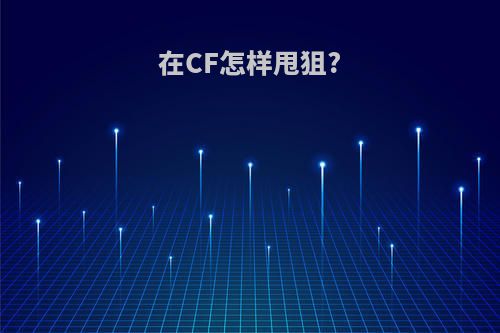 在CF怎样甩狙?