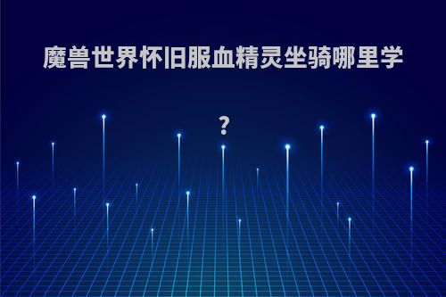 魔兽世界怀旧服血精灵坐骑哪里学?