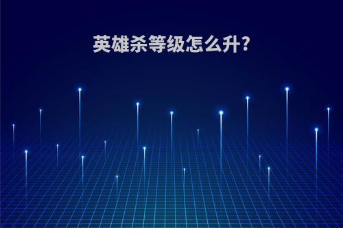 英雄杀等级怎么升?