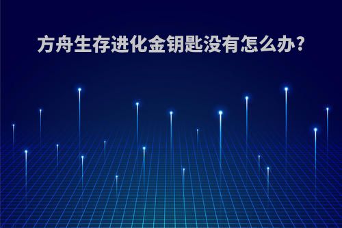 方舟生存进化金钥匙没有怎么办?