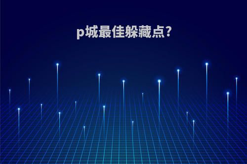 p城最佳躲藏点?