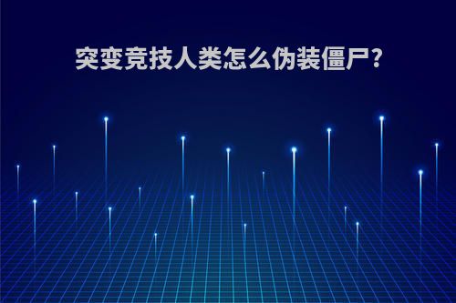 突变竞技人类怎么伪装僵尸?