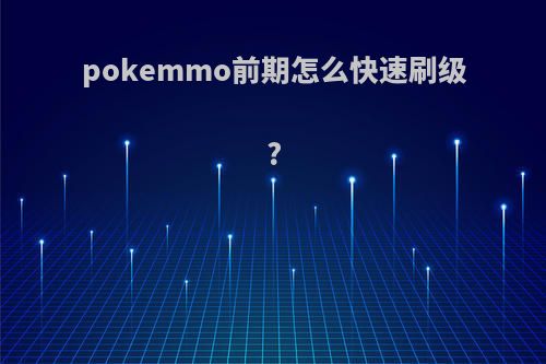 pokemmo前期怎么快速刷级?