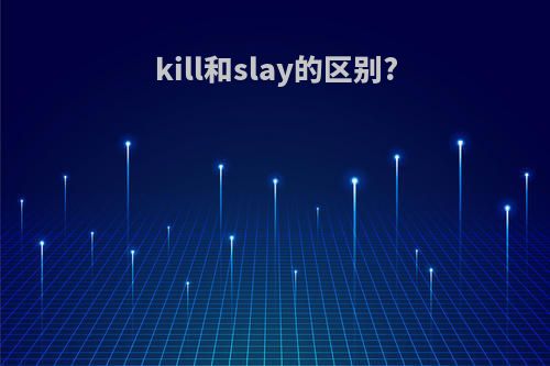 kill和slay的区别?