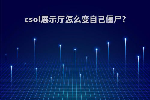 csol展示厅怎么变自己僵尸?