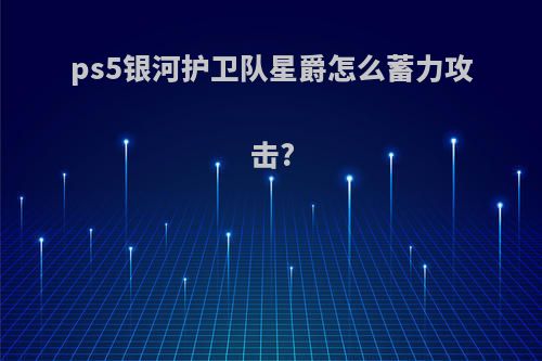 ps5银河护卫队星爵怎么蓄力攻击?