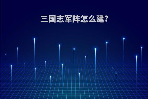 三国志军阵怎么建?