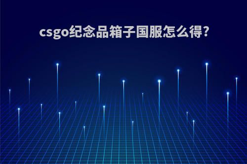 csgo纪念品箱子国服怎么得?