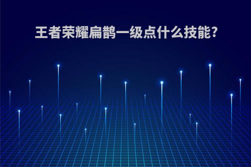 王者荣耀扁鹊一级点什么技能?