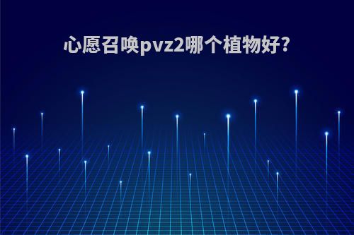 心愿召唤pvz2哪个植物好?