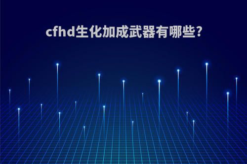 cfhd生化加成武器有哪些?