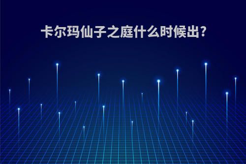 卡尔玛仙子之庭什么时候出?