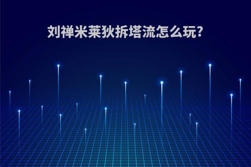 刘禅米莱狄拆塔流怎么玩?