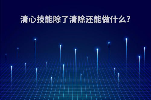 清心技能除了清除还能做什么?