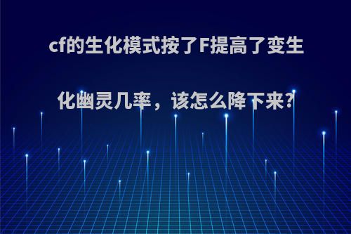 cf的生化模式按了F提高了变生化幽灵几率，该怎么降下来?