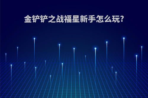 金铲铲之战福星新手怎么玩?