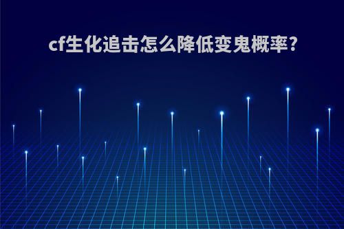 cf生化追击怎么降低变鬼概率?